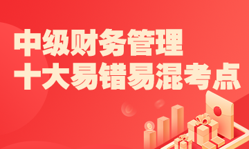 2022中級財務管理十大易錯易混知識點+經(jīng)典例題 考前補短板！