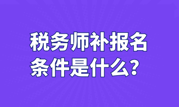 稅務(wù)師補報名 條件是什么？