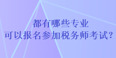 都有哪些專(zhuān)業(yè)可以報(bào)名參加稅務(wù)師考試？