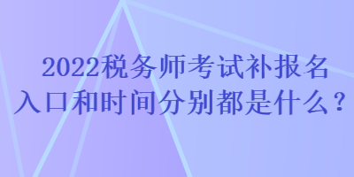 2022稅務(wù)師考試補(bǔ)報名入口和時間分別都是什么？