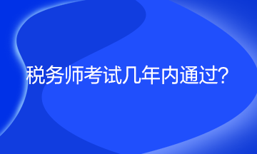 稅務(wù)師考試幾年內(nèi)通過(guò)？