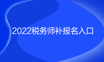 2022稅務(wù)師補(bǔ)報名入口