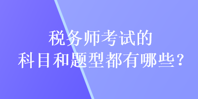 稅務(wù)師考試的科目和題型都有哪些？