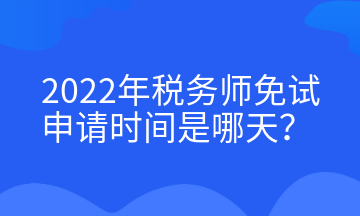 2022年稅務(wù)師免試申請時(shí)間是哪天？