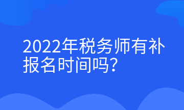 2022年稅務(wù)師有補報名時間嗎