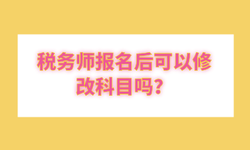 稅務(wù)師報(bào)名后可以修改科目嗎？