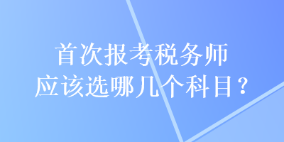 首次報考稅務師應該選哪幾個科目？