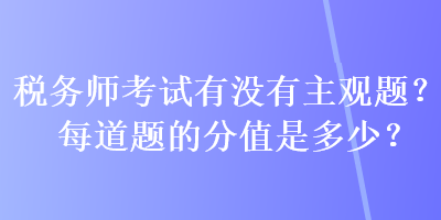 稅務師考試有沒有主觀題？每道題的分值是多少？