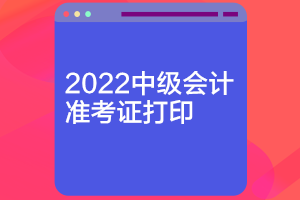 河南2022中級會計打印準(zhǔn)考證時間