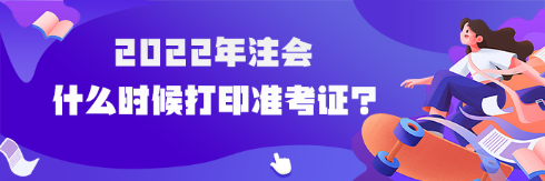 2022年注會(huì)什么時(shí)候可以打印準(zhǔn)考證？