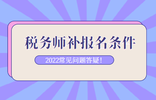 稅務(wù)師補(bǔ)報名條件常見問題答疑