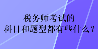 稅務(wù)師考試的科目和題型都有些什么？