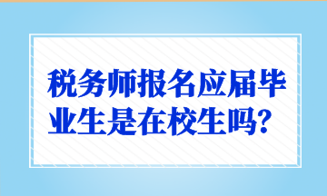 稅務(wù)師報(bào)名應(yīng)屆畢業(yè)生是在校生嗎？