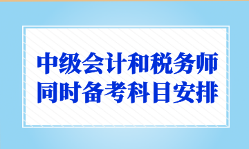 中級會計和稅務(wù)師同時備考科目安排