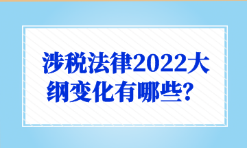 涉稅法律2022大綱變化有哪些？