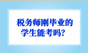 稅務(wù)師剛畢業(yè)的 學(xué)生能考嗎？