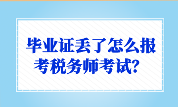 畢業(yè)證丟了怎么報考稅務師考試？