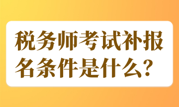 稅務(wù)師考試補(bǔ)報(bào)名條件是什么？