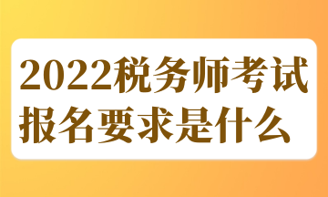 2022稅務(wù)師考試報(bào)名要求是什么 (1)