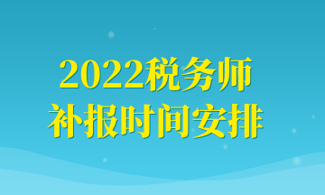 2022稅務(wù)師補(bǔ)報時間安排