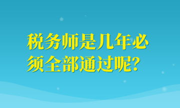 稅務(wù)師是幾年必須全部通過呢？