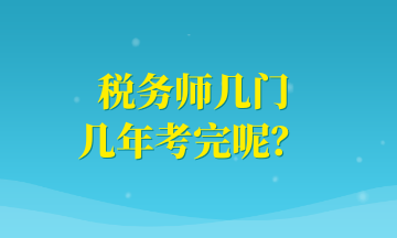 稅務(wù)師幾門 幾年考完呢？