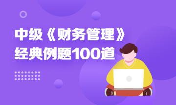 道道精選！2022中級(jí)財(cái)務(wù)管理精選典型例題100道 速來刷題> 