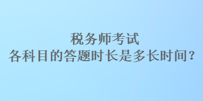 稅務師考試各科目的答題時長是多長時間？