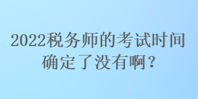 2022稅務(wù)師的考試時(shí)間確定了沒有?。? suffix=