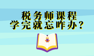 稅務(wù)師課程 學(xué)完就忘咋辦？