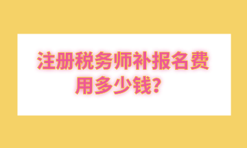 注冊稅務師補報名費用多少錢？