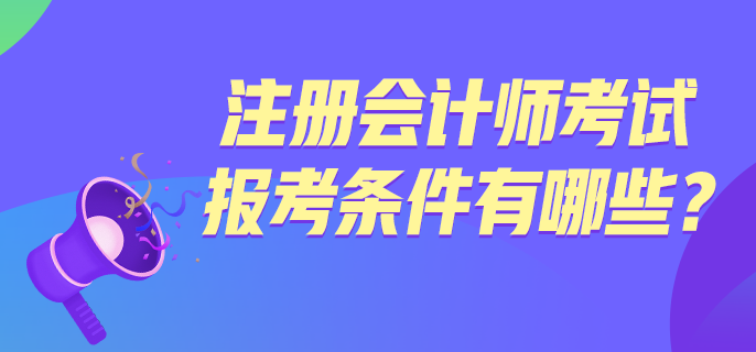 注冊(cè)會(huì)計(jì)師考試報(bào)考條件有哪些？