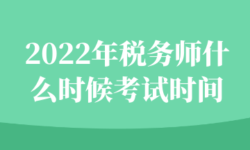 2022年稅務(wù)師什么時(shí)候考試時(shí)間