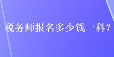 稅務(wù)師報名多少錢一科？