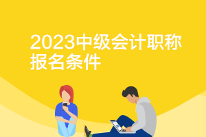 吉林2023年中級(jí)會(huì)計(jì)資格證的報(bào)考條件是什么呢？