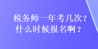 稅務(wù)師一年考幾次?什么時(shí)候報(bào)名?。? suffix=