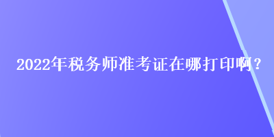 2022年稅務師準考證在哪打印?。? suffix=