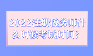 2022注冊(cè)稅務(wù)師什么時(shí)候考試時(shí)間？