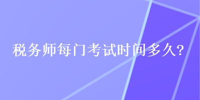 稅務(wù)師每門(mén)考試時(shí)間多久？