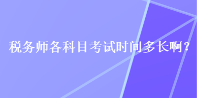 稅務(wù)師各科目考試時間多長??？