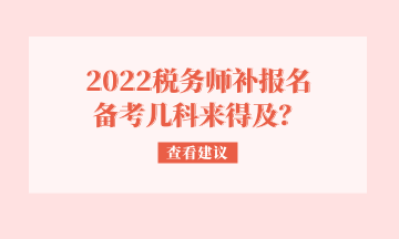 2022稅務(wù)師補(bǔ)報(bào)名 備考幾科來得及？