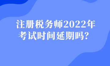 注冊(cè)稅務(wù)師2022年 考試時(shí)間延期嗎？