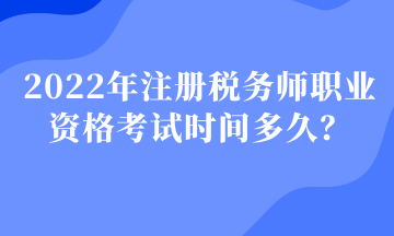 2022年注冊稅務(wù)師職業(yè)資格考試時(shí)間多久？