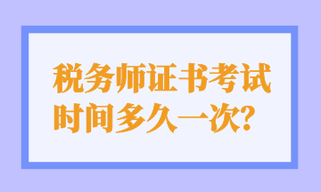 稅務(wù)師證書考試 時間多久一次？