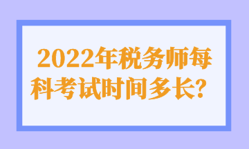 2022年稅務(wù)師每科考試時間多長？