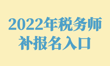 2022年稅務(wù)師 補報名入口