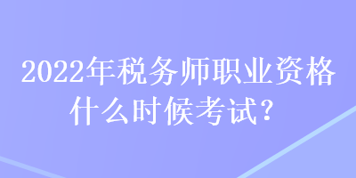 2022年稅務(wù)師職業(yè)資格什么時(shí)候考試？