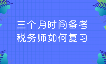 三個月時間備考 稅務(wù)師如何復(fù)習(xí)