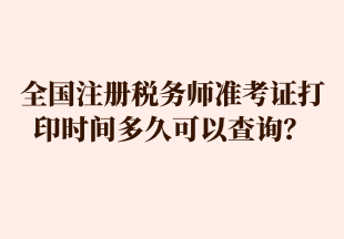 全國注冊稅務(wù)師準考證打印時間多久可以查詢？