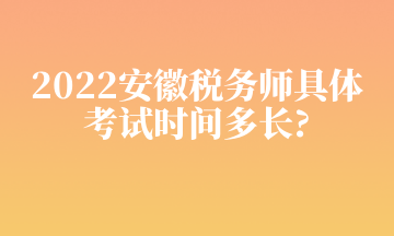 2022安徽稅務(wù)師具體 考試時間多長_